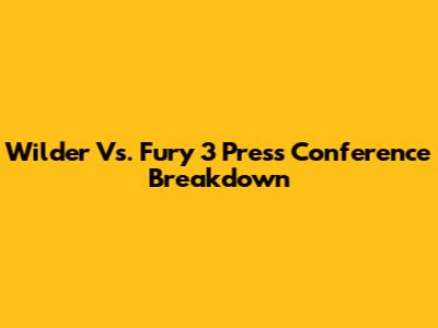 Wilder Vs. Fury 3 Press Conference Breakdown