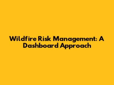 Wildfire Risk Management: A Dashboard Approach