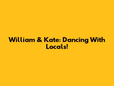 William & Kate: Dancing With Locals!