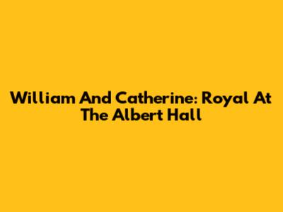 William And Catherine: Royal At The Albert Hall