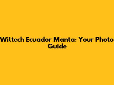 Wiltech Ecuador Manta: Your Photo Guide