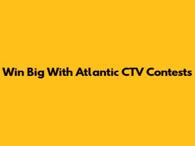 Win Big With Atlantic CTV Contests