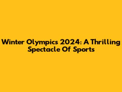 Winter Olympics 2024: A Thrilling Spectacle Of Sports