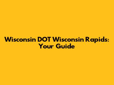 Wisconsin DOT Wisconsin Rapids: Your Guide