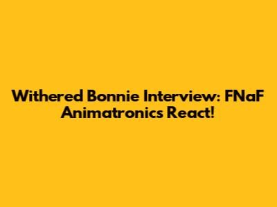 Withered Bonnie Interview: FNaF Animatronics React!