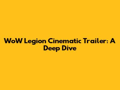 WoW Legion Cinematic Trailer: A Deep Dive