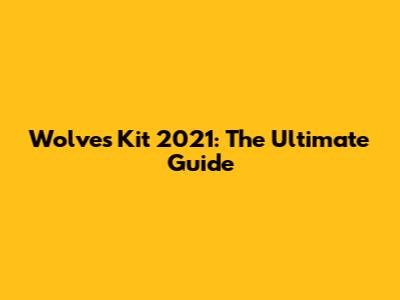 Wolves Kit 2021: The Ultimate Guide