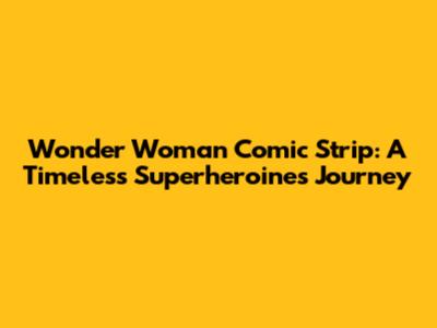Wonder Woman Comic Strip: A Timeless Superheroine's Journey