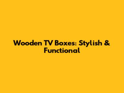 Wooden TV Boxes: Stylish & Functional