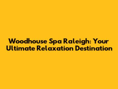 Woodhouse Spa Raleigh: Your Ultimate Relaxation Destination