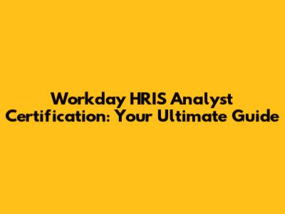 Workday HRIS Analyst Certification: Your Ultimate Guide