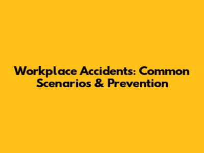 Workplace Accidents: Common Scenarios & Prevention