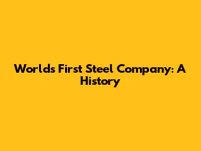 World's First Steel Company: A History