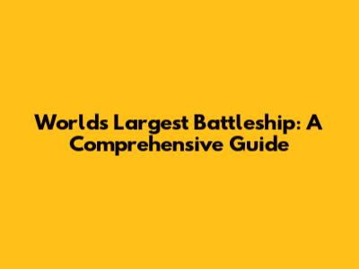 World's Largest Battleship: A Comprehensive Guide