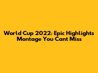 World Cup 2022: Epic Highlights Montage You Can't Miss