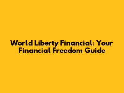World Liberty Financial: Your Financial Freedom Guide