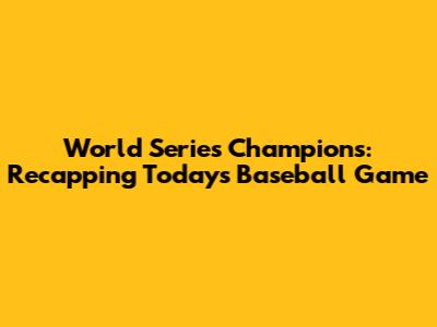 World Series Champions: Recapping Today's Baseball Game