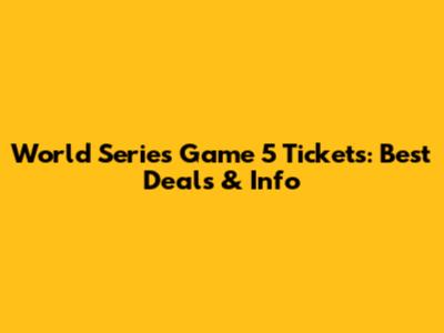 World Series Game 5 Tickets: Best Deals & Info