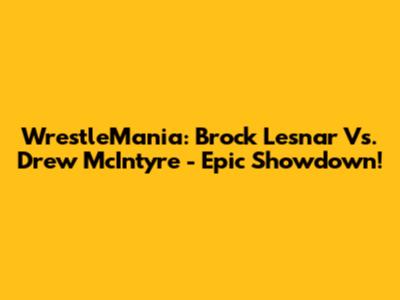 WrestleMania: Brock Lesnar Vs. Drew McIntyre - Epic Showdown!
