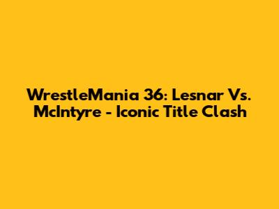 WrestleMania 36: Lesnar Vs. McIntyre - Iconic Title Clash