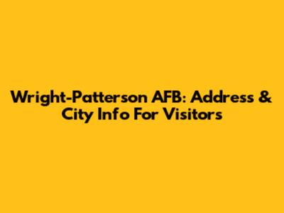 Wright-Patterson AFB: Address & City Info For Visitors