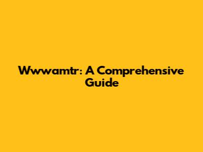 Wwwamtr: A Comprehensive Guide