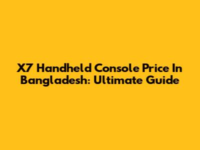 X7 Handheld Console Price In Bangladesh: Ultimate Guide