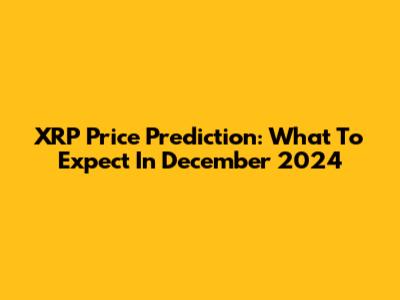 XRP Price Prediction: What To Expect In December 2024