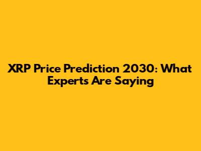 XRP Price Prediction 2030: What Experts Are Saying