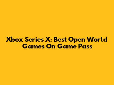 Xbox Series X: Best Open World Games On Game Pass