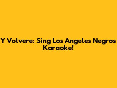 Y Volvere: Sing Los Angeles Negros Karaoke!