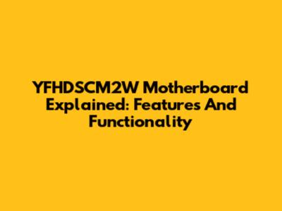 YFHDSCM2W Motherboard Explained: Features And Functionality
