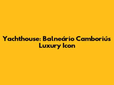 Yachthouse: Balneário Camboriú's Luxury Icon