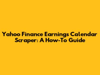 Yahoo Finance Earnings Calendar Scraper: A How-To Guide