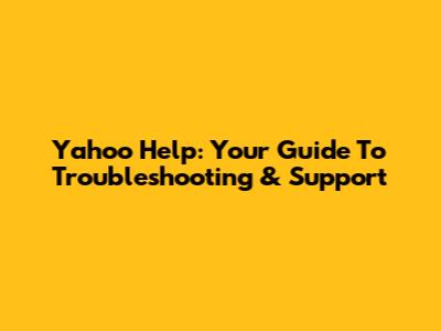 Yahoo Help: Your Guide To Troubleshooting & Support