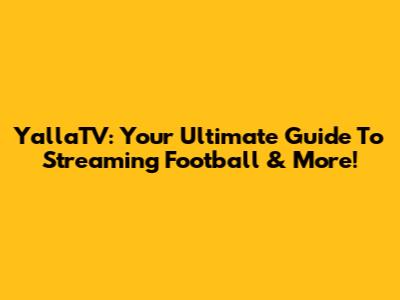 YallaTV: Your Ultimate Guide To Streaming Football & More!