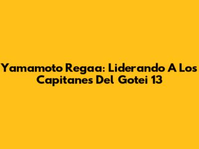 Yamamoto Regaa: Liderando A Los Capitanes Del Gotei 13