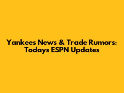 Yankees News & Trade Rumors: Today's ESPN Updates