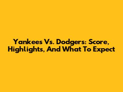 Yankees Vs. Dodgers: Score, Highlights, And What To Expect