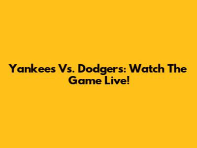 Yankees Vs. Dodgers: Watch The Game Live!