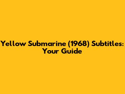 Yellow Submarine (1968) Subtitles: Your Guide