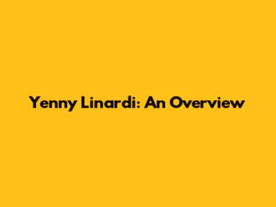 Yenny Linardi: An Overview