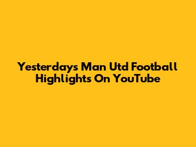Yesterday's Man Utd Football Highlights On YouTube
