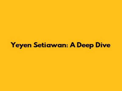 Yeyen Setiawan: A Deep Dive