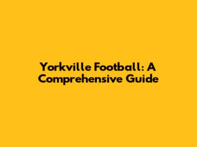 Yorkville Football: A Comprehensive Guide