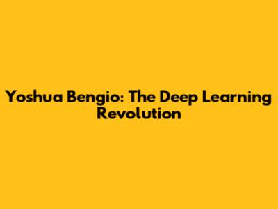 Yoshua Bengio: The Deep Learning Revolution