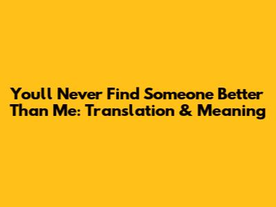 You'll Never Find Someone Better Than Me: Translation & Meaning