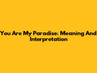 You Are My Paradise: Meaning And Interpretation