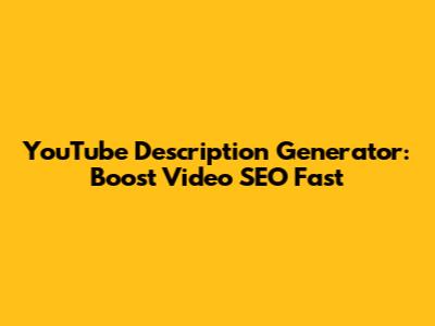 YouTube Description Generator: Boost Video SEO Fast