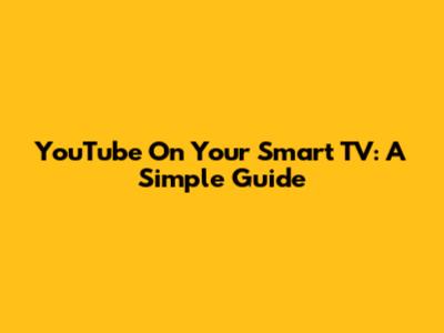 YouTube On Your Smart TV: A Simple Guide